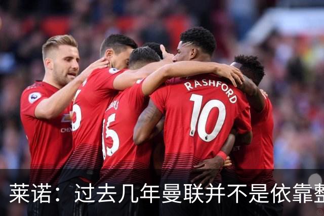 莱诺：过去几年曼联并不是依靠整体取胜，他们球员的个人实力很强
